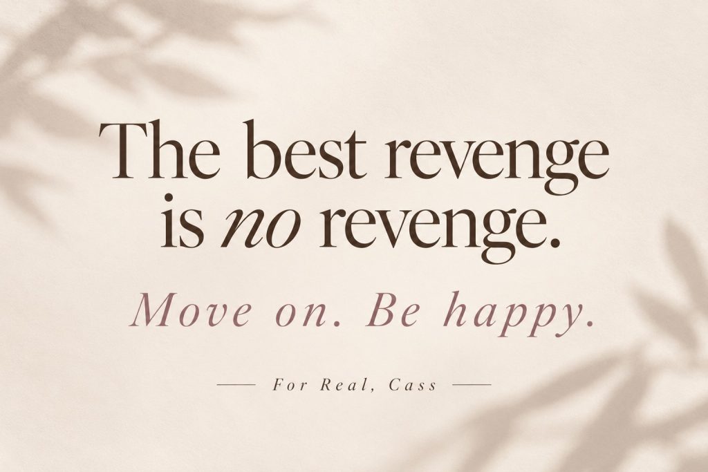 The best revenge is no revenge. Move on. Be happy.